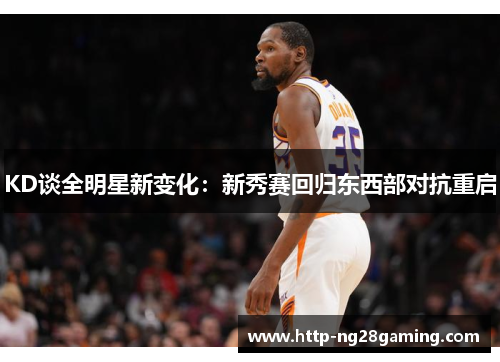 KD谈全明星新变化：新秀赛回归东西部对抗重启