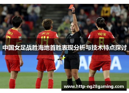 中国女足战胜海地首胜表现分析与技术特点探讨
