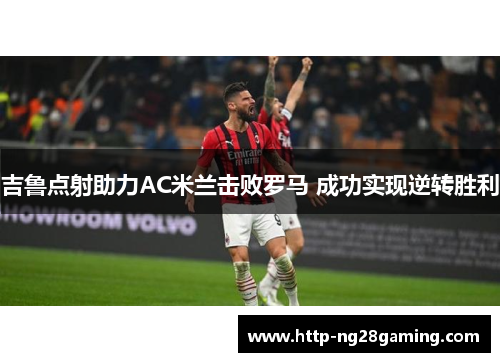 吉鲁点射助力AC米兰击败罗马 成功实现逆转胜利