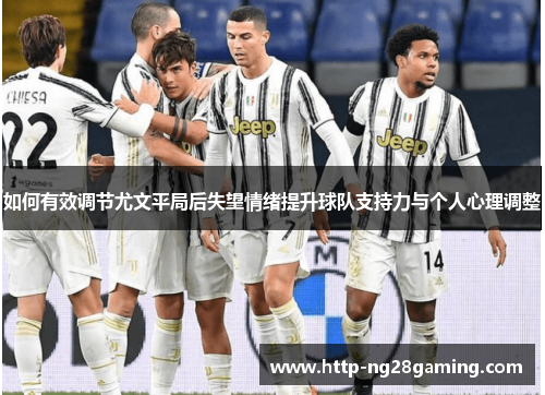 如何有效调节尤文平局后失望情绪提升球队支持力与个人心理调整