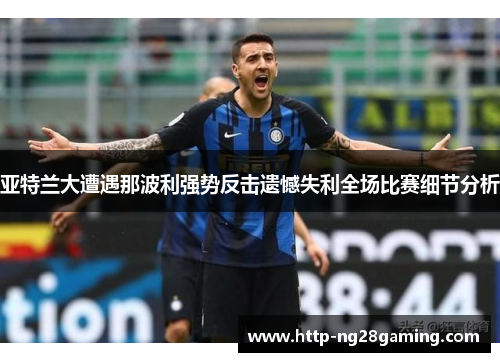 亚特兰大遭遇那波利强势反击遗憾失利全场比赛细节分析