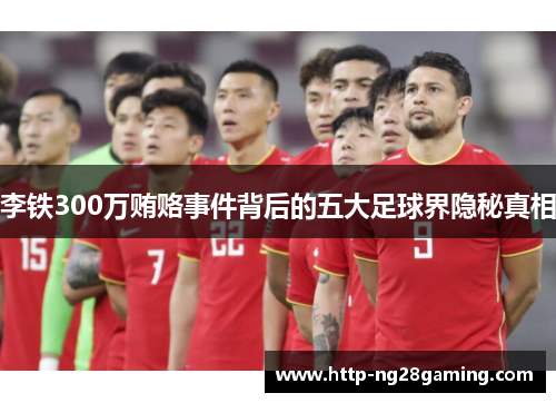 李铁300万贿赂事件背后的五大足球界隐秘真相