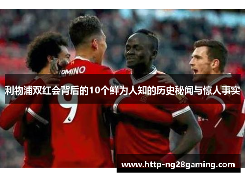 利物浦双红会背后的10个鲜为人知的历史秘闻与惊人事实