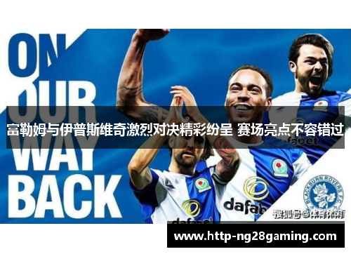 富勒姆与伊普斯维奇激烈对决精彩纷呈 赛场亮点不容错过