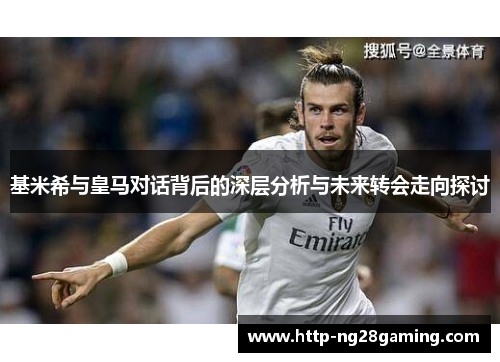 基米希与皇马对话背后的深层分析与未来转会走向探讨