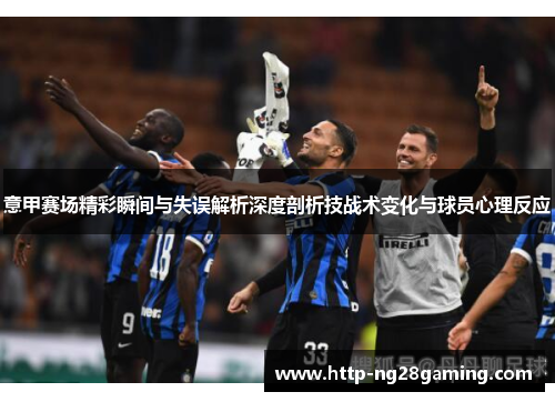 意甲赛场精彩瞬间与失误解析深度剖析技战术变化与球员心理反应