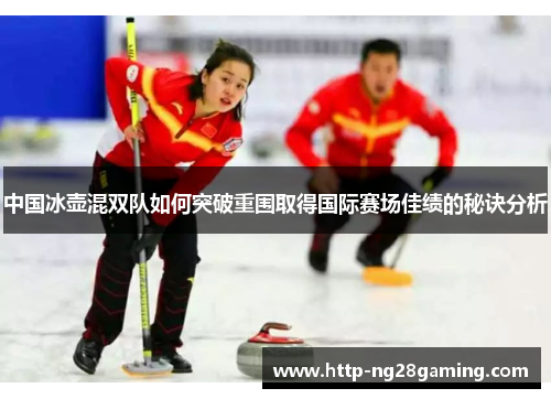 中国冰壶混双队如何突破重围取得国际赛场佳绩的秘诀分析