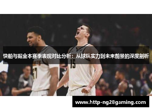 快船与掘金本赛季表现对比分析：从球队实力到未来前景的深度剖析