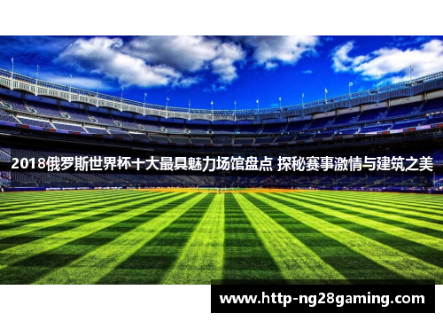 2018俄罗斯世界杯十大最具魅力场馆盘点 探秘赛事激情与建筑之美
