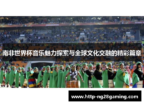 南非世界杯音乐魅力探索与全球文化交融的精彩篇章