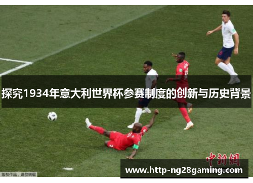 探究1934年意大利世界杯参赛制度的创新与历史背景