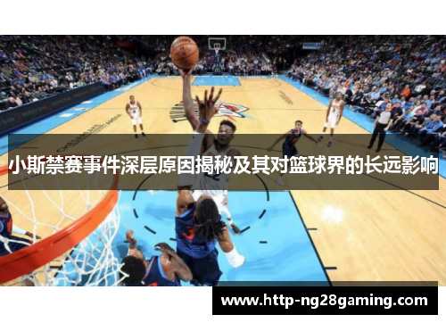 小斯禁赛事件深层原因揭秘及其对篮球界的长远影响