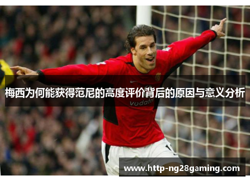 梅西为何能获得范尼的高度评价背后的原因与意义分析