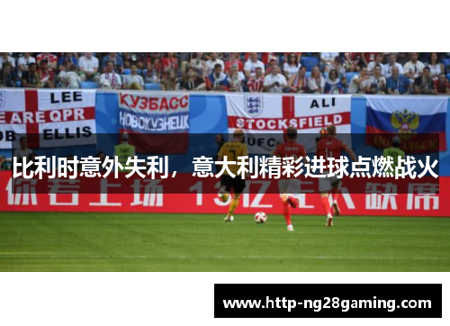比利时意外失利，意大利精彩进球点燃战火