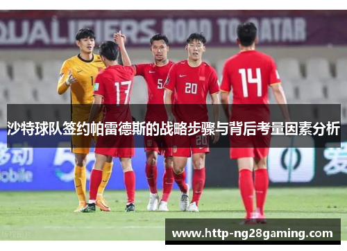 沙特球队签约帕雷德斯的战略步骤与背后考量因素分析