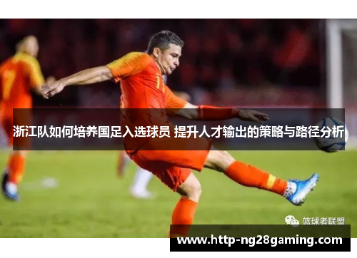 浙江队如何培养国足入选球员 提升人才输出的策略与路径分析 浙江队如何培养国足入选球员 提升人才输出的策略与路径分析