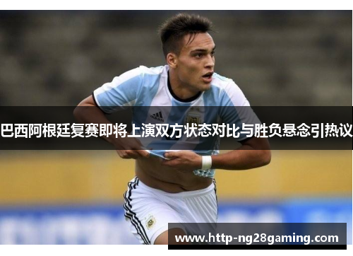 巴西阿根廷复赛即将上演双方状态对比与胜负悬念引热议