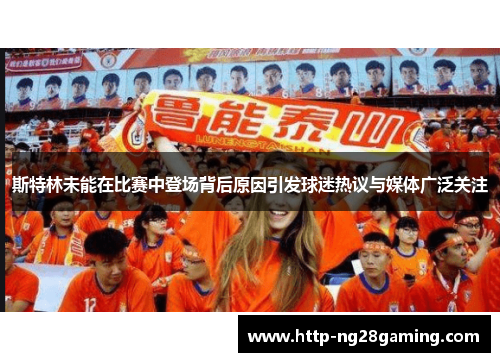 斯特林未能在比赛中登场背后原因引发球迷热议与媒体广泛关注