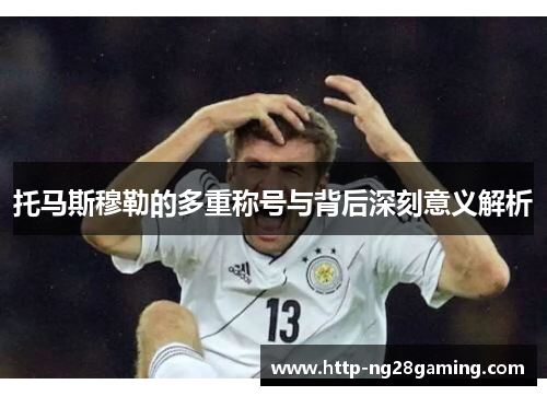 托马斯穆勒的多重称号与背后深刻意义解析