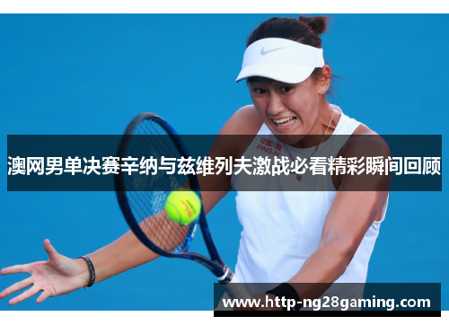 澳网男单决赛辛纳与兹维列夫激战必看精彩瞬间回顾