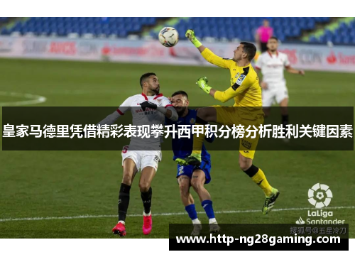 皇家马德里凭借精彩表现攀升西甲积分榜分析胜利关键因素