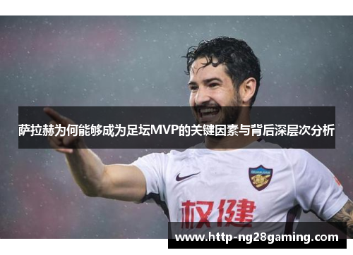 萨拉赫为何能够成为足坛MVP的关键因素与背后深层次分析 萨拉赫为何能够成为足坛MVP的关键因素与背后深层次分析