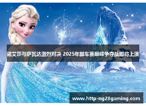 诺艾莎与萨瓦达激烈对决 2025年脚车赛巅峰争夺战即将上演