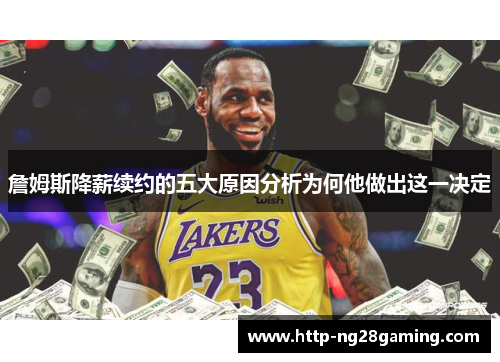 詹姆斯降薪续约的五大原因分析为何他做出这一决定 詹姆斯降薪续约的五大原因分析为何他做出这一决定