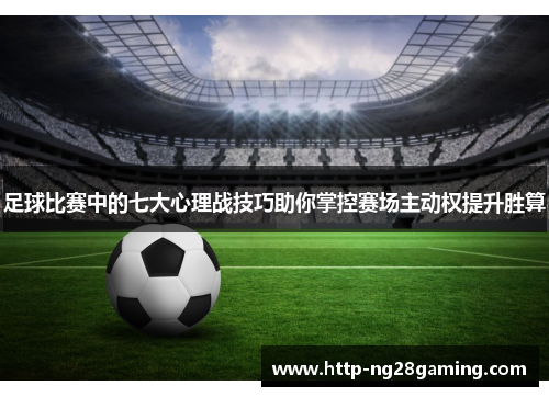 足球比赛中的七大心理战技巧助你掌控赛场主动权提升胜算 足球比赛中的七大心理战技巧助你掌控赛场主动权提升胜算