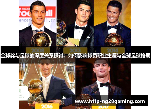 金球奖与足球的深度关系探讨:如何影响球员职业生涯与全球足球格局 金球奖与足球的深度关系探讨:如何影响球员职业生涯与全球足球格局