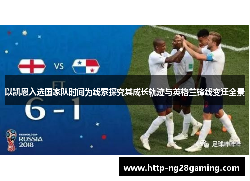 以凯恩入选国家队时间为线索探究其成长轨迹与英格兰锋线变迁全景 以凯恩入选国家队时间为线索探究其成长轨迹与英格兰锋线变迁全景