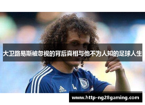 大卫路易斯被忽视的背后真相与他不为人知的足球人生 大卫路易斯被忽视的背后真相与他不为人知的足球人生