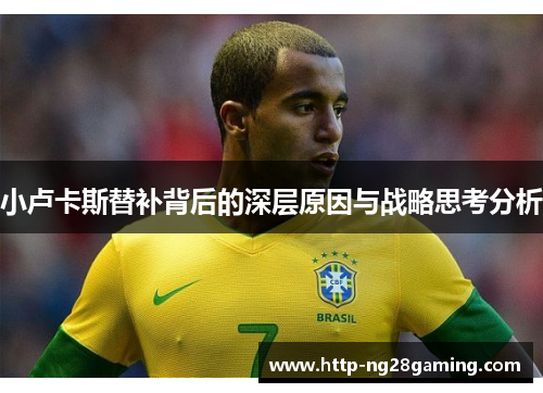 小卢卡斯替补背后的深层原因与战略思考分析 小卢卡斯替补背后的深层原因与战略思考分析