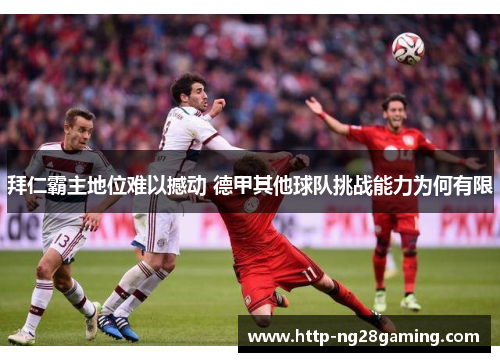 拜仁霸主地位难以撼动 德甲其他球队挑战能力为何有限 拜仁霸主地位难以撼动 德甲其他球队挑战能力为何有限