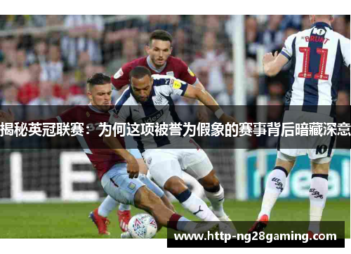 揭秘英冠联赛：为何这项被誉为假象的赛事背后暗藏深意