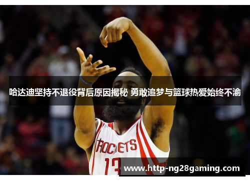 哈达迪坚持不退役背后原因揭秘 勇敢追梦与篮球热爱始终不渝 哈达迪坚持不退役背后原因揭秘 勇敢追梦与篮球热爱始终不渝