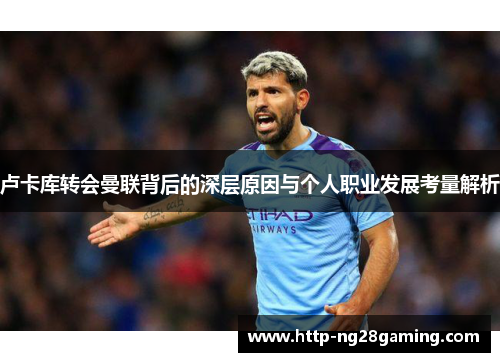 卢卡库转会曼联背后的深层原因与个人职业发展考量解析 卢卡库转会曼联背后的深层原因与个人职业发展考量解析