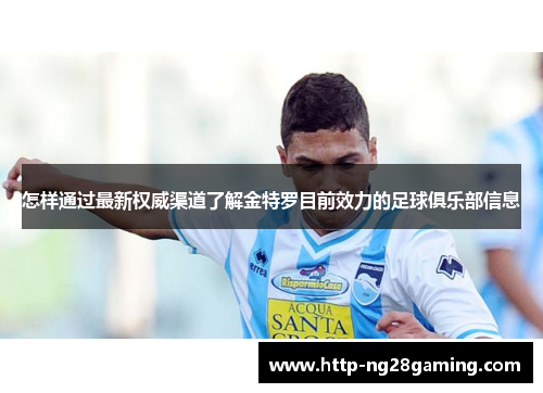 怎样通过最新权威渠道了解金特罗目前效力的足球俱乐部信息 怎样通过最新权威渠道了解金特罗目前效力的足球俱乐部信息