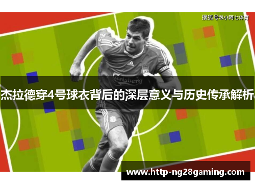 杰拉德穿4号球衣背后的深层意义与历史传承解析 杰拉德穿4号球衣背后的深层意义与历史传承解析