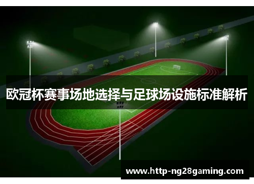 欧冠杯赛事场地选择与足球场设施标准解析 欧冠杯赛事场地选择与足球场设施标准解析