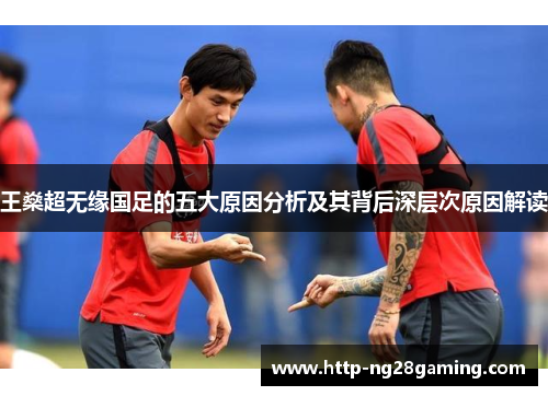 王燊超无缘国足的五大原因分析及其背后深层次原因解读 王燊超无缘国足的五大原因分析及其背后深层次原因解读