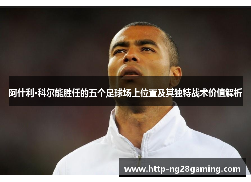 阿什利·科尔能胜任的五个足球场上位置及其独特战术价值解析