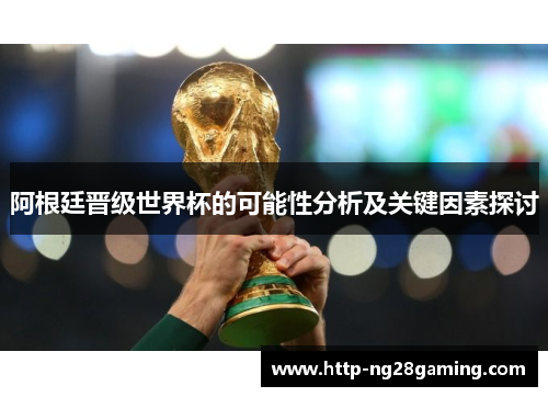 阿根廷晋级世界杯的可能性分析及关键因素探讨 阿根廷晋级世界杯的可能性分析及关键因素探讨