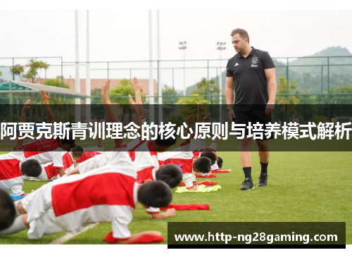 阿贾克斯青训理念的核心原则与培养模式解析 阿贾克斯青训理念的核心原则与培养模式解析