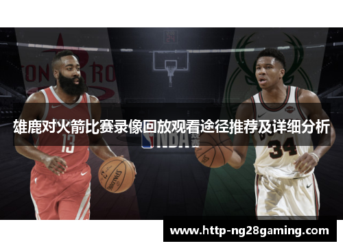 雄鹿对火箭比赛录像回放观看途径推荐及详细分析 雄鹿对火箭比赛录像回放观看途径推荐及详细分析