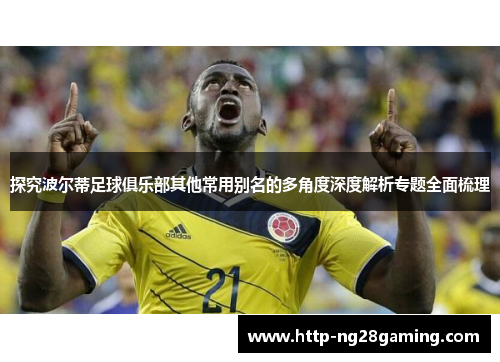 探究波尔蒂足球俱乐部其他常用别名的多角度深度解析专题全面梳理 探究波尔蒂足球俱乐部其他常用别名的多角度深度解析专题全面梳理