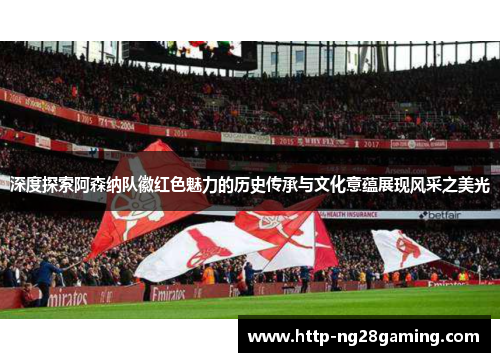 深度探索阿森纳队徽红色魅力的历史传承与文化意蕴展现风采之美光