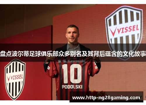 盘点波尔蒂足球俱乐部众多别名及其背后蕴含的文化故事 盘点波尔蒂足球俱乐部众多别名及其背后蕴含的文化故事