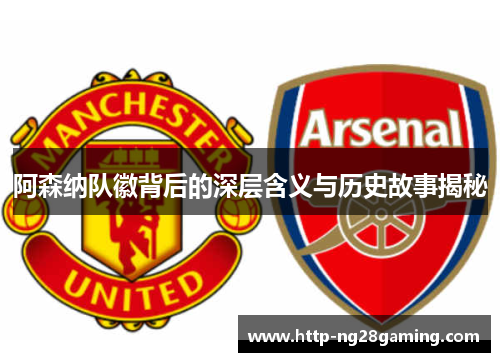 阿森纳队徽背后的深层含义与历史故事揭秘 阿森纳队徽背后的深层含义与历史故事揭秘
