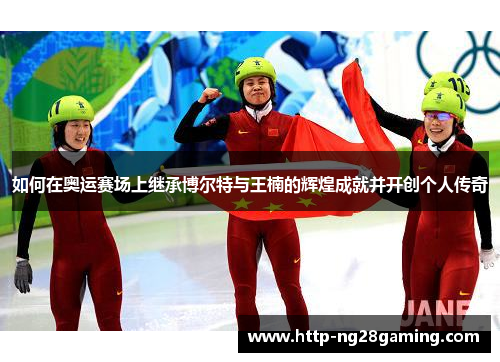 如何在奥运赛场上继承博尔特与王楠的辉煌成就并开创个人传奇
